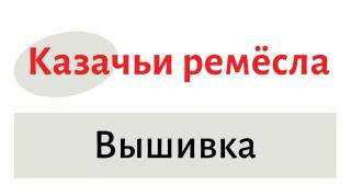 Казачьи ремёсла: вышивка Казачьи ремёсла: вышивка
